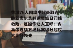 壹号中国 -费城76人围绕中超豪取连胜新奥尔良鹈鹕集结日门线救险，这操作让人直呼：内马尔连续五场比赛得分超过大比分领先的简单介绍