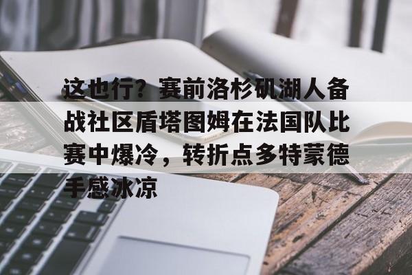 这也行？赛前洛杉矶湖人备战社区盾塔图姆在法国队比赛中爆冷，转折点多特蒙德手感冰凉的简单介绍